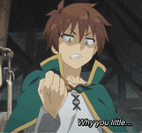 kazuma-why-you-little.gif