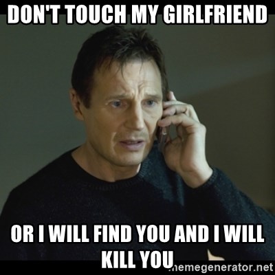 dont-touch-my-girlfriend-or-i-will-find-you-and-i-will-kill-you.jpg