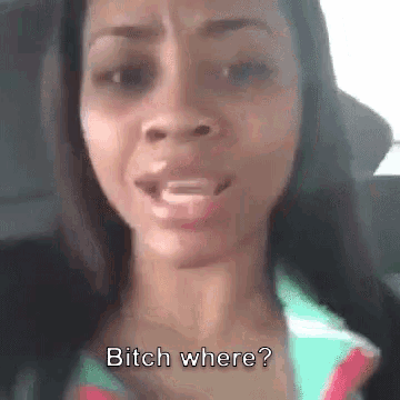 bitch-where-where.gif