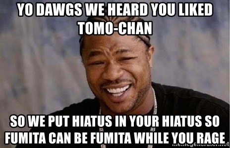 yo-dawgs-we-heard-you-liked-tomo-chan-so-we-put-hiatus-in-your-hiatus-so-fumita-can-be-fumita-while-.jpg