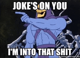 jokes-on-you-i%27m-into-that.gif