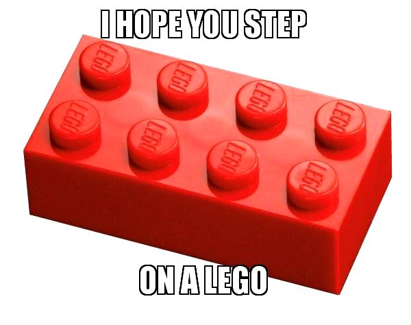 I hope you step on a Lego.