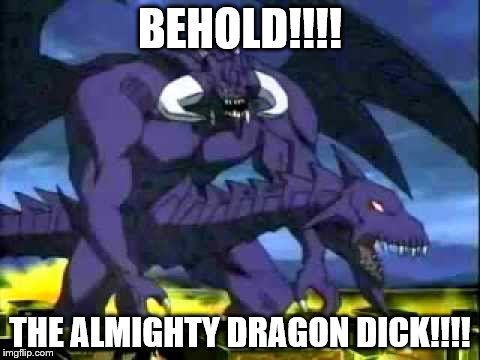 BEHOLD!!!! THE ALMIGHTY DRAGON DICK!!!! | made w/ Imgflip meme maker